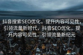 抖音搜索SEO优化，提升内容可见性，引领流量新时代，抖音SEO优化，提升内容可见性，引领流量新纪元