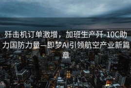 歼击机订单激增，加班生产歼-10C助力国防力量—即梦AI引领航空产业新篇章