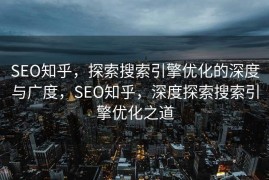 SEO知乎，探索搜索引擎优化的深度与广度，SEO知乎，深度探索搜索引擎优化之道