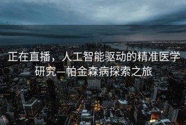正在直播，人工智能驱动的精准医学研究—帕金森病探索之旅