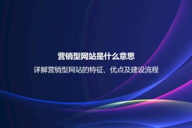 营销型网站是什么意思？详解营销型网站的特征、优点及建设流程