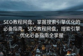 SEO教程网盘，掌握搜索引擎优化的必备指南，SEO教程网盘，搜索引擎优化必备指南全掌握