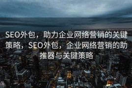 SEO外包，助力企业网络营销的关键策略，SEO外包，企业网络营销的助推器与关键策略