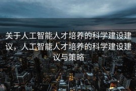 关于人工智能人才培养的科学建设建议，人工智能人才培养的科学建设建议与策略