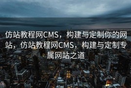 仿站教程网CMS，构建与定制你的网站，仿站教程网CMS，构建与定制专属网站之道
