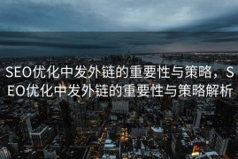 SEO优化中发外链的重要性与策略，SEO优化中发外链的重要性与策略解析