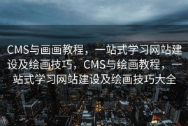 CMS与画画教程，一站式学习网站建设及绘画技巧，CMS与绘画教程，一站式学习网站建设及绘画技巧大全
