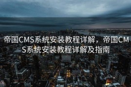 帝国CMS系统安装教程详解，帝国CMS系统安装教程详解及指南
