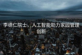 李德仁院士，人工智能助力家园管理创新