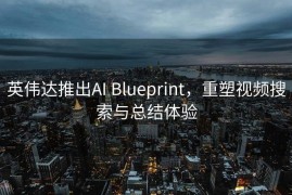 英伟达推出AI Blueprint，重塑视频搜索与总结体验