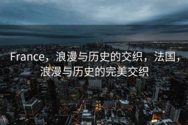 France，浪漫与历史的交织，法国，浪漫与历史的完美交织