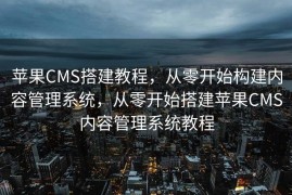 苹果CMS搭建教程，从零开始构建内容管理系统，从零开始搭建苹果CMS内容管理系统教程