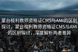蒙台梭利教师资格证CMS与AMI的区别探讨，蒙台梭利教师资格证CMS与AMI的区别探讨，深度解析两者差异