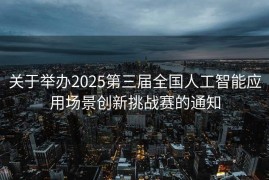 关于举办2025第三届全国人工智能应用场景创新挑战赛的通知