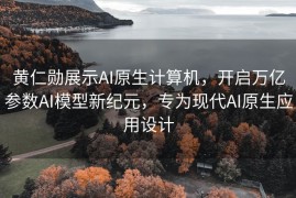 黄仁勋展示AI原生计算机，开启万亿参数AI模型新纪元，专为现代AI原生应用设计