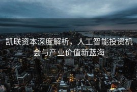 凯联资本深度解析，人工智能投资机会与产业价值新蓝海