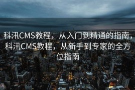 科汛CMS教程，从入门到精通的指南，科汛CMS教程，从新手到专家的全方位指南