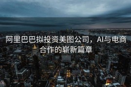 阿里巴巴拟投资美图公司，AI与电商合作的崭新篇章