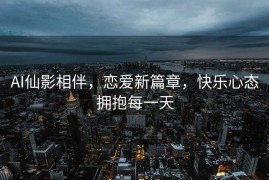 AI仙影相伴，恋爱新篇章，快乐心态拥抱每一天