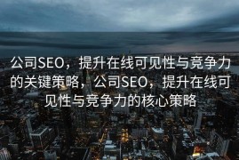 公司SEO，提升在线可见性与竞争力的关键策略，公司SEO，提升在线可见性与竞争力的核心策略