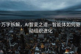 万字拆解，AI智变之道—智能体如何驱动组织进化