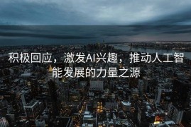 积极回应，激发AI兴趣，推动人工智能发展的力量之源