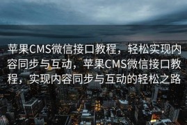 苹果CMS微信接口教程，轻松实现内容同步与互动，苹果CMS微信接口教程，实现内容同步与互动的轻松之路