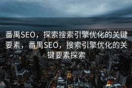 番禺SEO，探索搜索引擎优化的关键要素，番禺SEO，搜索引擎优化的关键要素探索