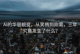 AI的华丽蜕变，从笑柄到刚需，三年究竟发生了什么？