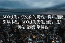 SEO规则，优化你的网站，提升搜索引擎排名，SEO规则优化指南，提升网站搜索引擎排名