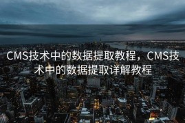 CMS技术中的数据提取教程，CMS技术中的数据提取详解教程