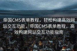 帝国CMS表单教程，轻松构建高效网站交互功能，帝国CMS表单教程，高效构建网站交互功能指南