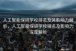 人工智能保研学校排名及其影响力解析，人工智能保研学校排名及影响力深度解析