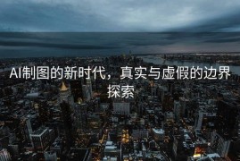 AI制图的新时代，真实与虚假的边界探索