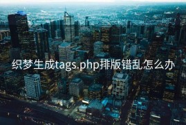 织梦生成tags.php排版错乱怎么办