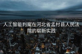 人工智能判案在河北省孟村县人民法院的崭新实践