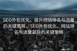 SEO外包优化，提升网站排名与流量的关键策略，SEO外包优化，网站排名与流量飙升的关键策略