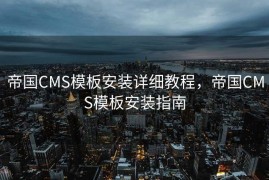 帝国CMS模板安装详细教程，帝国CMS模板安装指南