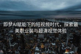 即梦AI赋能下的短视频时代，探索最美职业装与超清视觉体验