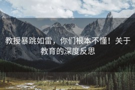 教授暴跳如雷，你们根本不懂！关于教育的深度反思