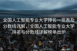 全国人工智能专业大学排名一览表及分数线详解，全国人工智能专业大学排名与分数线详解榜单出炉