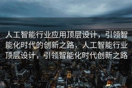 人工智能行业应用顶层设计，引领智能化时代的创新之路，人工智能行业顶层设计，引领智能化时代创新之路