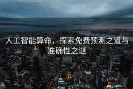 人工智能算命，探索免费预测之道与准确性之谜