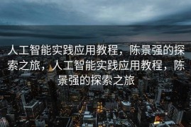 人工智能实践应用教程，陈景强的探索之旅，人工智能实践应用教程，陈景强的探索之旅
