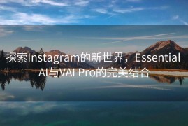 探索Instagram的新世界，Essential AI与VAI Pro的完美结合