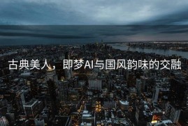 古典美人，即梦AI与国风韵味的交融