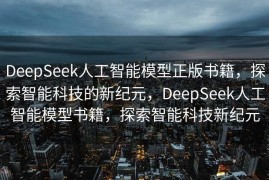 DeepSeek人工智能模型正版书籍，探索智能科技的新纪元，DeepSeek人工智能模型书籍，探索智能科技新纪元