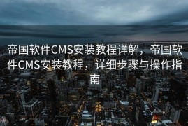 帝国软件CMS安装教程详解，帝国软件CMS安装教程，详细步骤与操作指南