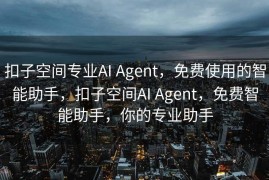 扣子空间专业AI Agent，免费使用的智能助手，扣子空间AI Agent，免费智能助手，你的专业助手