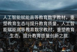 人工智能赋能高等教育数字教材，重塑教育生态与提升教育质量，人工智能赋能高等教育数字教材，重塑教育生态，提升教育质量创新之旅